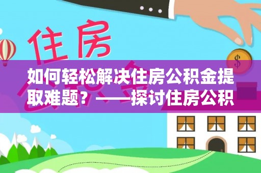 安仁如何轻松解决住房公积金提取难题？——探讨住房公积金提取代办服务