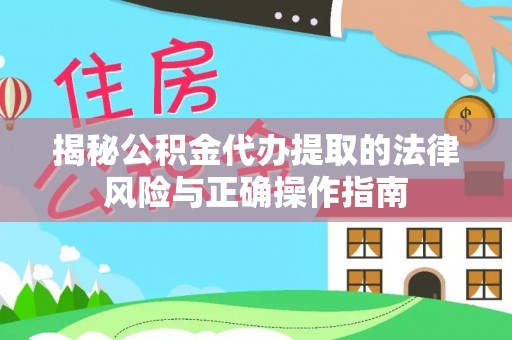 安仁揭秘公积金代办提取的法律风险与正确操作指南