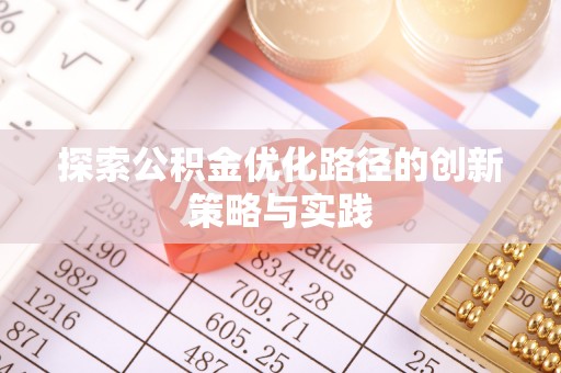 安仁探索公积金优化路径的创新策略与实践
