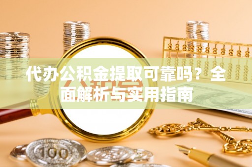 安仁代办公积金提取可靠吗？全面解析与实用指南