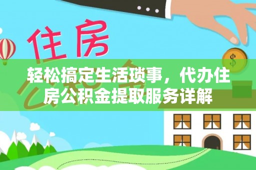安仁轻松搞定生活琐事，代办住房公积金提取服务详解