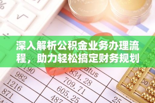 安仁深入解析公积金业务办理流程，助力轻松搞定财务规划