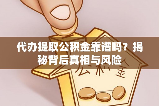 安仁代办提取公积金靠谱吗？揭秘背后真相与风险