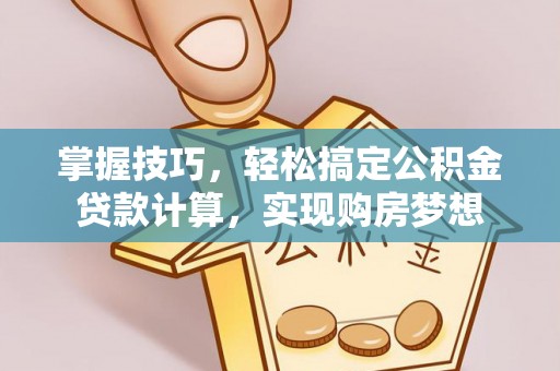 安仁掌握技巧，轻松搞定公积金贷款计算，实现购房梦想