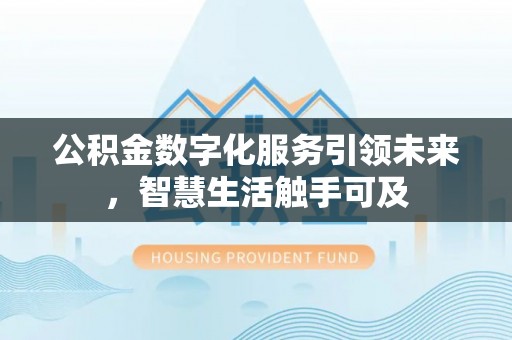 安仁公积金数字化服务引领未来，智慧生活触手可及