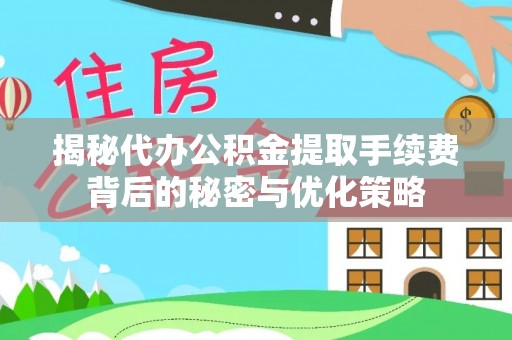 安仁揭秘代办公积金提取手续费背后的秘密与优化策略