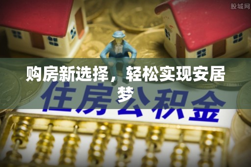 安仁购房新选择，轻松实现安居梦