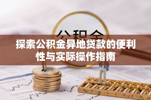 安仁探索公积金异地贷款的便利性与实际操作指南