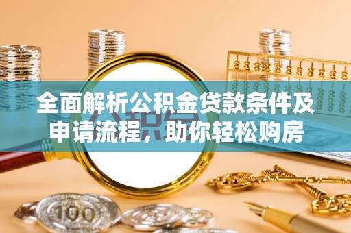 安仁全面解析公积金贷款条件及申请流程，助你轻松购房