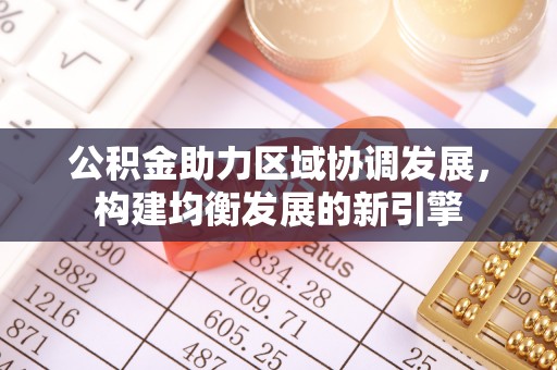 安仁公积金助力区域协调发展，构建均衡发展的新引擎