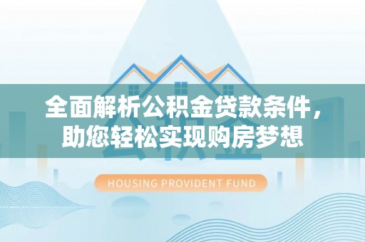 安仁全面解析公积金贷款条件，助您轻松实现购房梦想