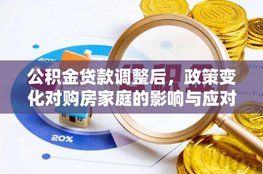 安仁公积金贷款调整后，政策变化对购房家庭的影响与应对策略