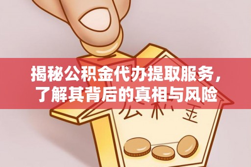 安仁揭秘公积金代办提取服务，了解其背后的真相与风险