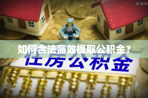安仁如何合法高效提取公积金？