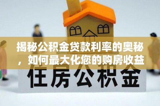 安仁揭秘公积金贷款利率的奥秘，如何最大化您的购房收益