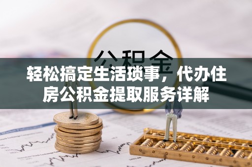 安仁轻松搞定生活琐事，代办住房公积金提取服务详解