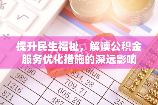 安仁提升民生福祉，解读公积金服务优化措施的深远影响