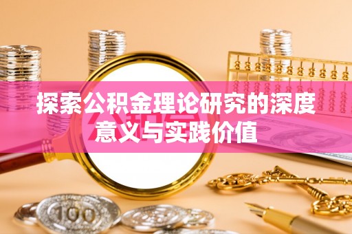 安仁探索公积金理论研究的深度意义与实践价值