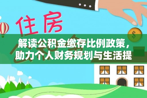 安仁解读公积金缴存比例政策，助力个人财务规划与生活提升