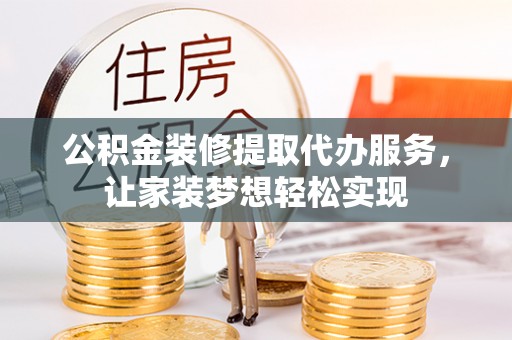 安仁公积金装修提取代办服务，让家装梦想轻松实现
