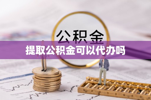 安仁提取公积金可以代办吗