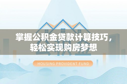 安仁掌握公积金贷款计算技巧，轻松实现购房梦想