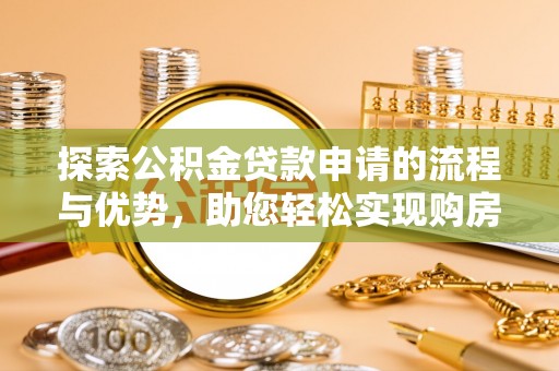 安仁探索公积金贷款申请的流程与优势，助您轻松实现购房梦想