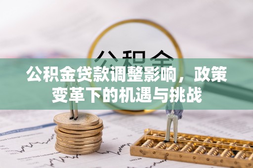 安仁公积金贷款调整影响，政策变革下的机遇与挑战