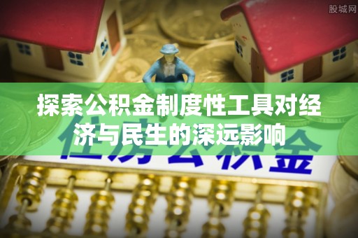 安仁探索公积金制度性工具对经济与民生的深远影响