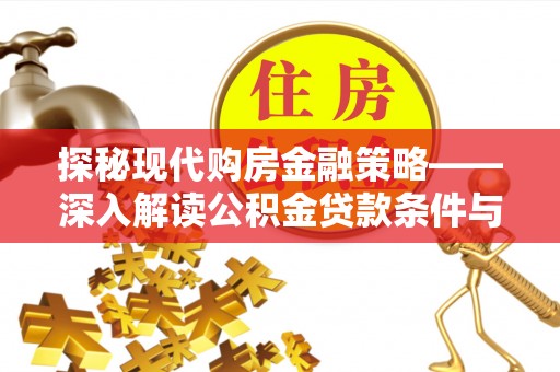 安仁探秘现代购房金融策略——深入解读公积金贷款条件与优势