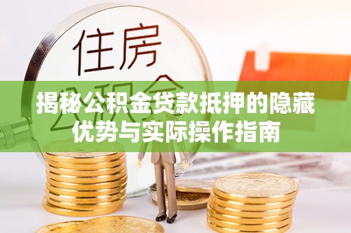 安仁揭秘公积金贷款抵押的隐藏优势与实际操作指南