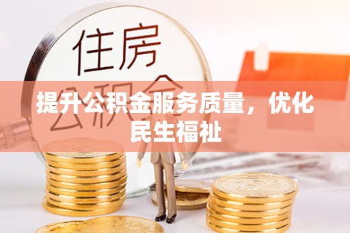 安仁提升公积金服务质量，优化民生福祉