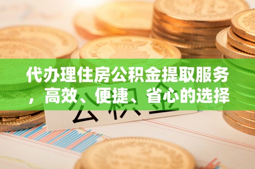 安仁代办理住房公积金提取服务，高效、便捷、省心的选择
