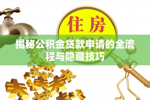 安仁揭秘公积金贷款申请的全流程与隐藏技巧