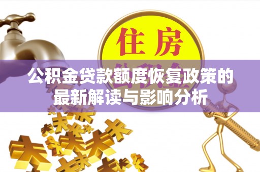 安仁公积金贷款额度恢复政策的最新解读与影响分析