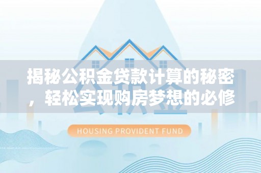 安仁揭秘公积金贷款计算的秘密，轻松实现购房梦想的必修课