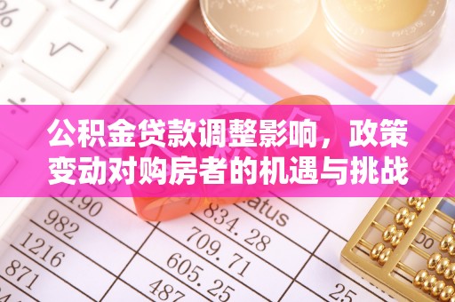 安仁公积金贷款调整影响，政策变动对购房者的机遇与挑战