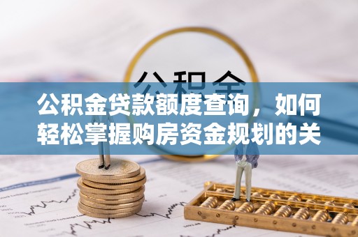 安仁公积金贷款额度查询，如何轻松掌握购房资金规划的关键
