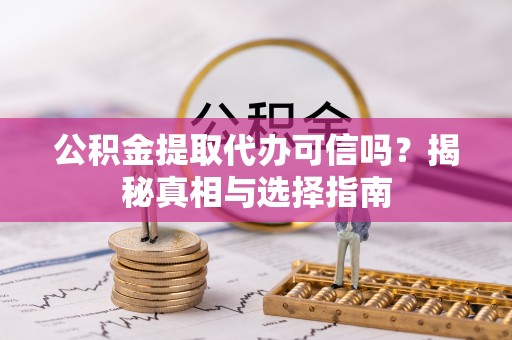 安仁公积金提取代办可信吗？揭秘真相与选择指南