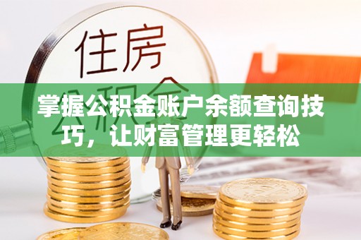 安仁掌握公积金账户余额查询技巧，让财富管理更轻松