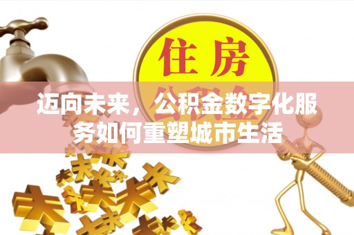 安仁迈向未来，公积金数字化服务如何重塑城市生活