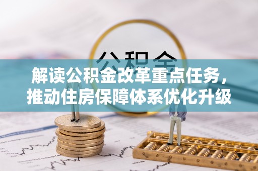 安仁解读公积金改革重点任务，推动住房保障体系优化升级