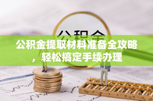 安仁公积金提取材料准备全攻略，轻松搞定手续办理