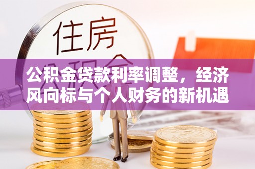 安仁公积金贷款利率调整，经济风向标与个人财务的新机遇