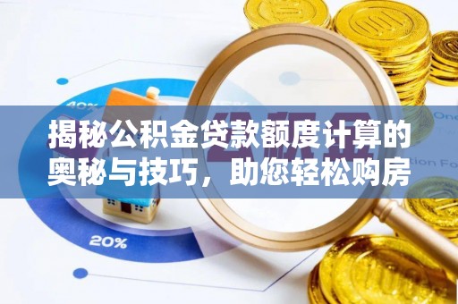 安仁揭秘公积金贷款额度计算的奥秘与技巧，助您轻松购房