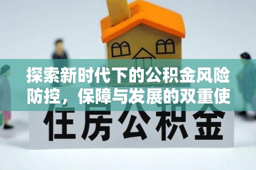 安仁探索新时代下的公积金风险防控，保障与发展的双重使命