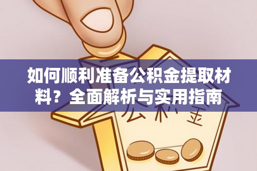 安仁如何顺利准备公积金提取材料？全面解析与实用指南