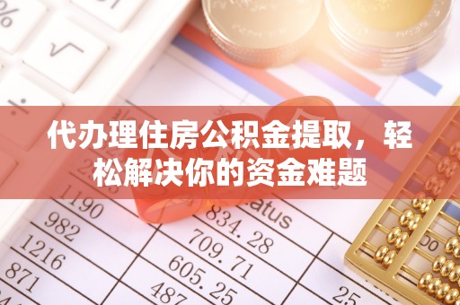 安仁代办理住房公积金提取，轻松解决你的资金难题