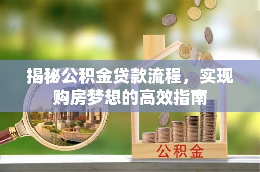 安仁揭秘公积金贷款流程，实现购房梦想的高效指南