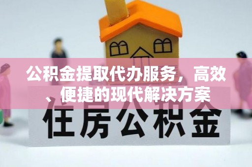 安仁公积金提取代办服务，高效、便捷的现代解决方案